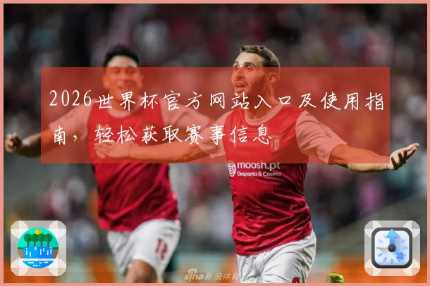 2026世界杯官方网站入口及使用指南，轻松获取赛事信息