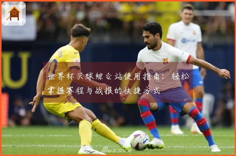 世界杯买球综合站使用指南：轻松掌握赛程与战报的快捷方式