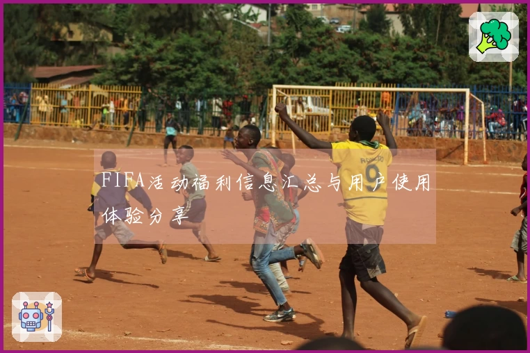 FIFA活动福利信息汇总与用户使用体验分享