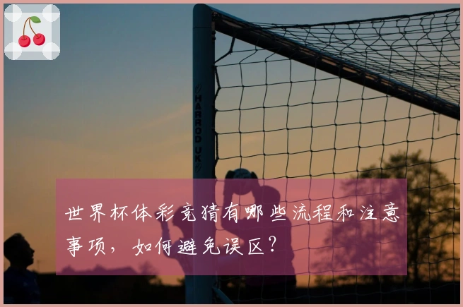 世界杯体彩竞猜有哪些流程和注意事项，如何避免误区？