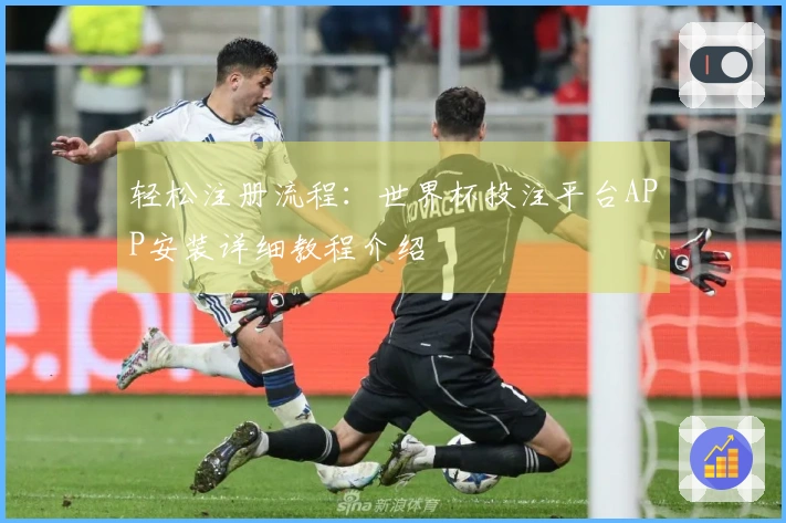 轻松注册流程：世界杯投注平台APP安装详细教程介绍