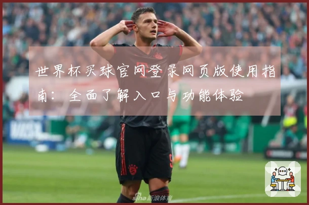 世界杯买球官网登录网页版使用指南：全面了解入口与功能体验