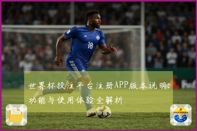 世界杯投注平台注册APP版本说明：功能与使用体验全解析