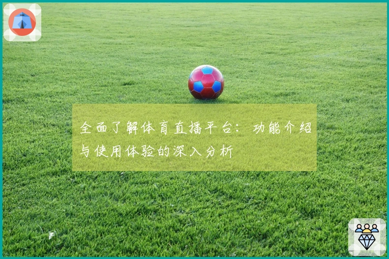 全面了解体育直播平台：功能介绍与使用体验的深入分析