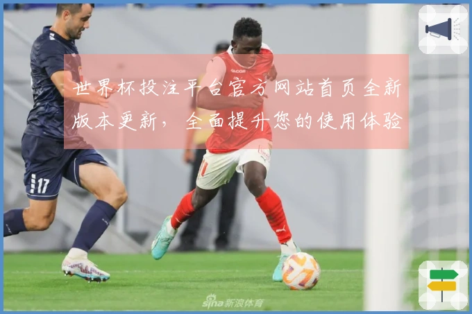 世界杯投注平台官方网站首页全新版本更新，全面提升您的使用体验与功能介绍
