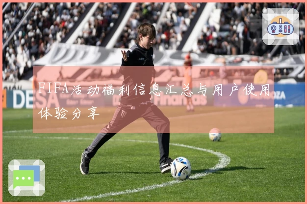 FIFA活动福利信息汇总与用户使用体验分享