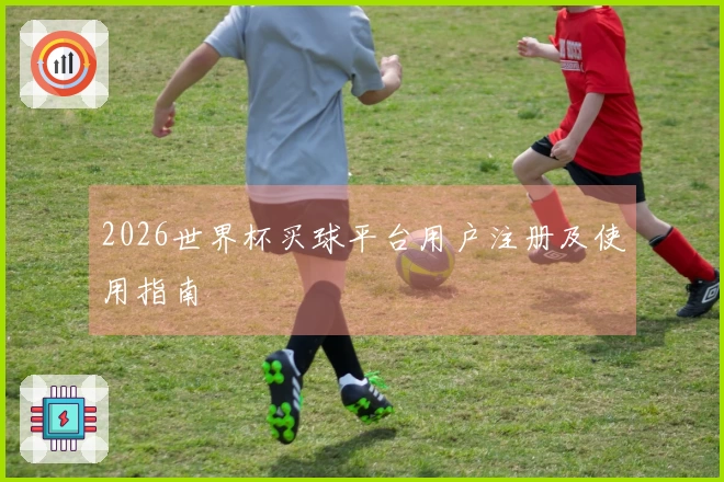 2026世界杯买球平台用户注册及使用指南