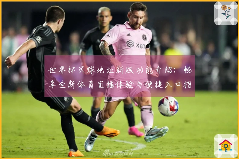 世界杯买球地址新版功能介绍：畅享全新体育直播体验与便捷入口指南