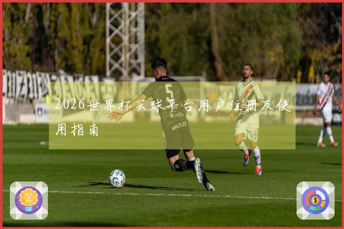 2026世界杯买球平台用户注册及使用指南