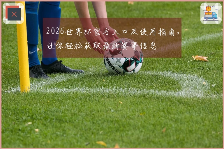 2026世界杯官方入口及使用指南，让你轻松获取最新赛事信息