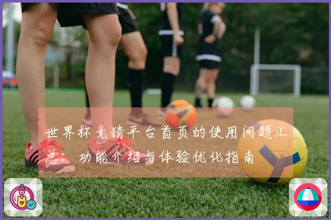 世界杯竞猜平台首页的使用问题汇总：功能介绍与体验优化指南