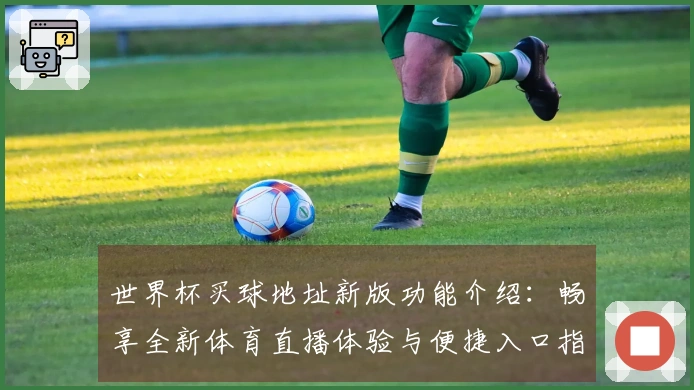 世界杯买球地址新版功能介绍：畅享全新体育直播体验与便捷入口指南