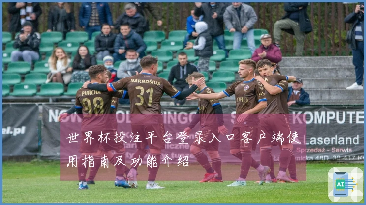 世界杯投注平台登录入口客户端使用指南及功能介绍