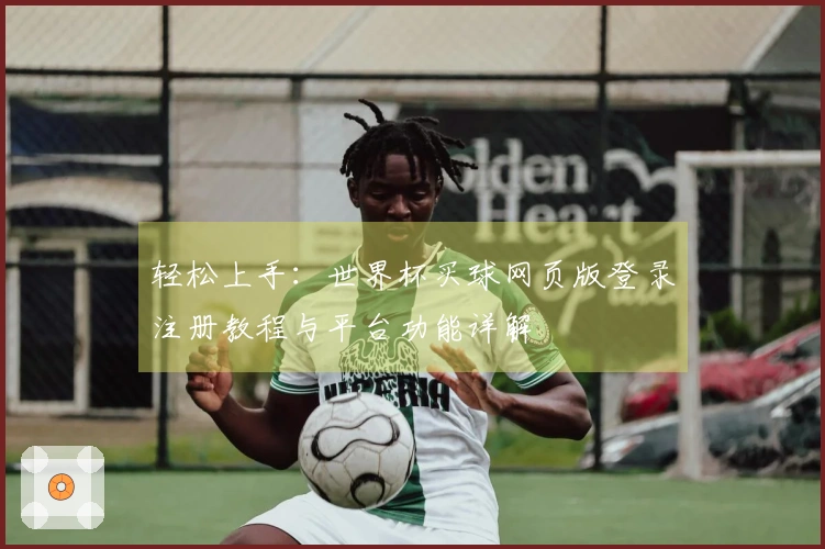 轻松上手：世界杯买球网页版登录注册教程与平台功能详解